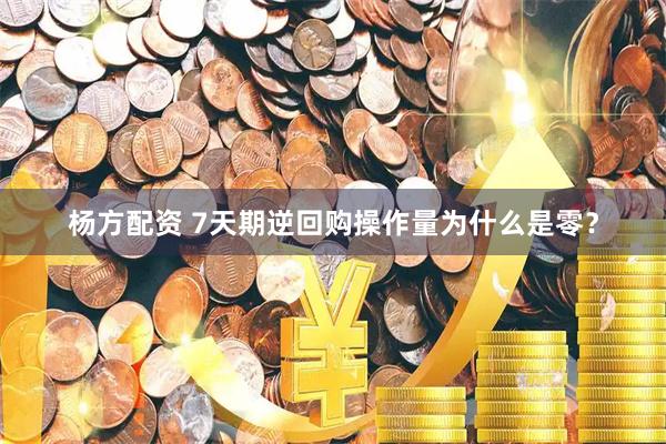 杨方配资 7天期逆回购操作量为什么是零？