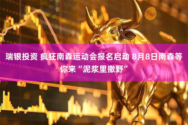 瑞银投资 疯狂南森运动会报名启动 8月8日南森等你来“泥浆里撒野”