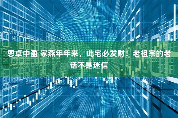 恩卓中盈 家燕年年来，此宅必发财！老祖宗的老话不是迷信