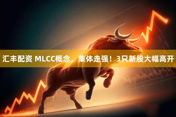 汇丰配资 MLCC概念，集体走强！3只新股大幅高开